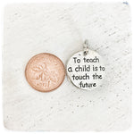 To Teach a Child is to Touch the Future - Charm